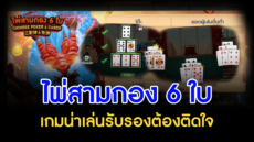 ไพ่สามกอง 6 ใบ เกมน่าเล่นรับรองต้องติดใจ